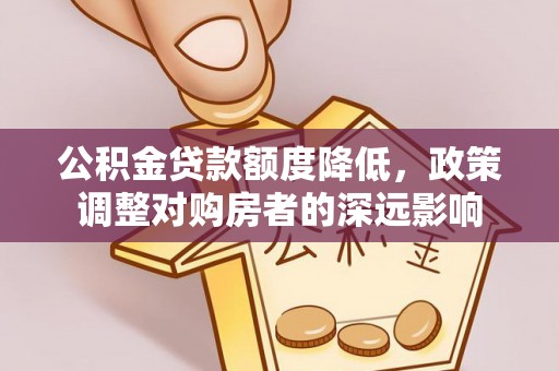 平邑公积金贷款额度降低，政策调整对购房者的深远影响