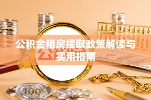 平邑公积金租房提取政策解读与实用指南