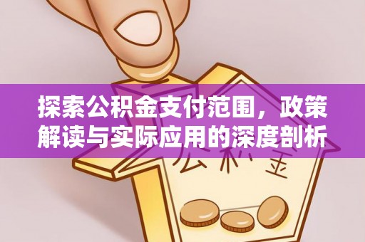 平邑探索公积金支付范围，政策解读与实际应用的深度剖析