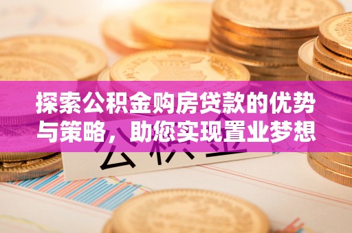 平邑探索公积金购房贷款的优势与策略，助您实现置业梦想