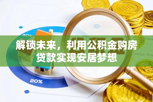 平邑解锁未来，利用公积金购房贷款实现安居梦想