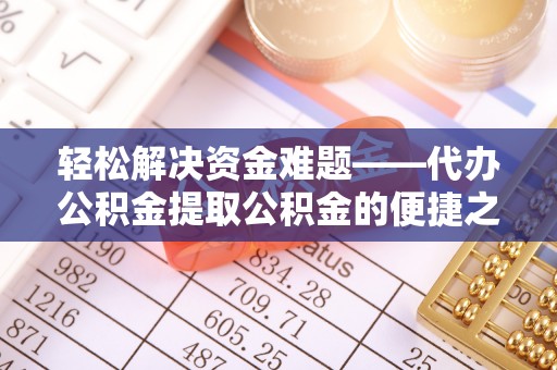平邑轻松解决资金难题——代办公积金提取公积金的便捷之道