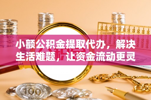 平邑小额公积金提取代办，解决生活难题，让资金流动更灵活