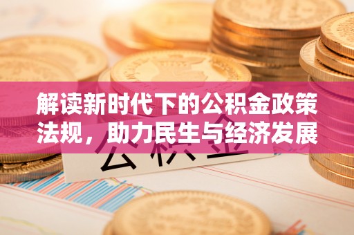 平邑解读新时代下的公积金政策法规，助力民生与经济发展的关键工具
