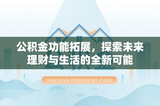 平邑公积金功能拓展，探索未来理财与生活的全新可能