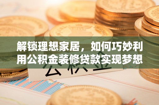 平邑解锁理想家居，如何巧妙利用公积金装修贷款实现梦想空间