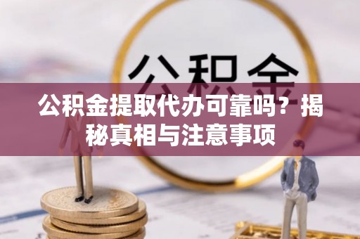 平邑公积金提取代办可靠吗？揭秘真相与注意事项