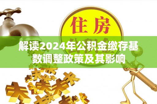 平邑解读2024年公积金缴存基数调整政策及其影响