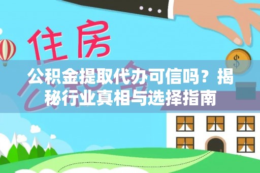 平邑公积金提取代办可信吗？揭秘行业真相与选择指南