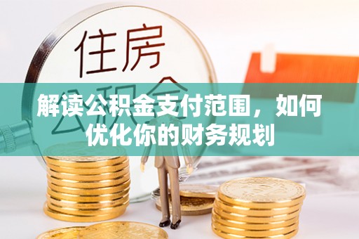 平邑解读公积金支付范围，如何优化你的财务规划
