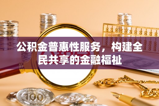 平邑公积金普惠性服务，构建全民共享的金融福祉
