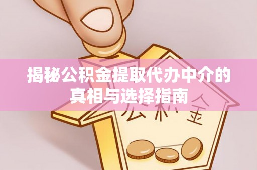 平邑揭秘公积金提取代办中介的真相与选择指南