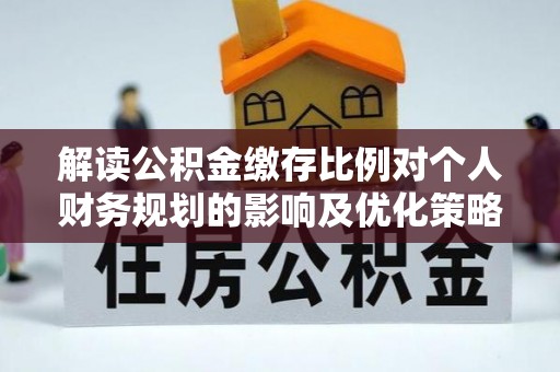 平邑解读公积金缴存比例对个人财务规划的影响及优化策略