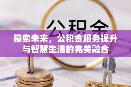 平邑探索未来，公积金服务提升与智慧生活的完美融合
