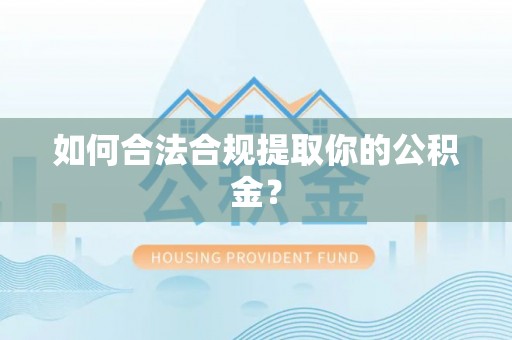 平邑如何合法合规提取你的公积金？