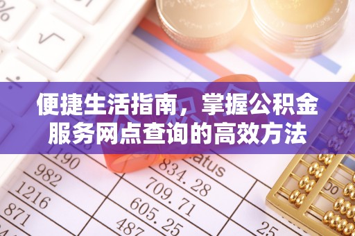 平邑便捷生活指南，掌握公积金服务网点查询的高效方法