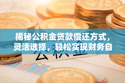 平邑揭秘公积金贷款偿还方式，灵活选择，轻松实现财务自由