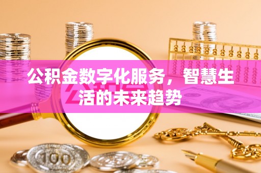 平邑公积金数字化服务，智慧生活的未来趋势