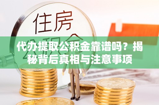 平邑代办提取公积金靠谱吗？揭秘背后真相与注意事项