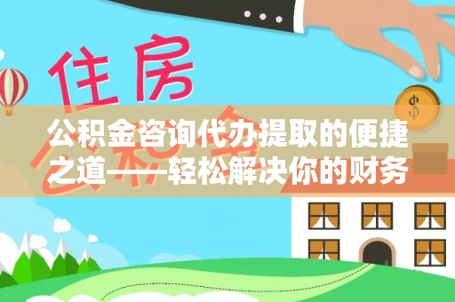 平邑公积金咨询代办提取的便捷之道——轻松解决你的财务难题