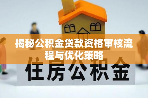 平邑揭秘公积金贷款资格审核流程与优化策略