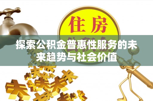 平邑探索公积金普惠性服务的未来趋势与社会价值