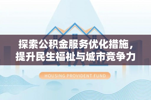 平邑探索公积金服务优化措施，提升民生福祉与城市竞争力