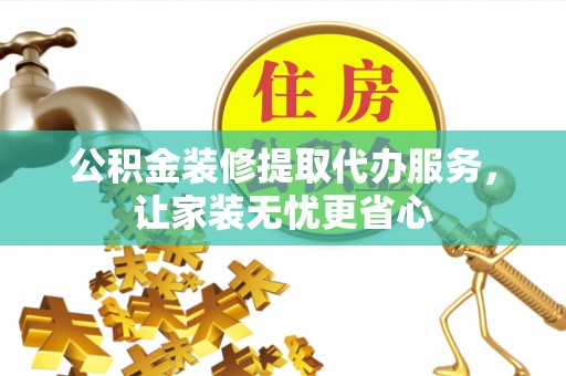 平邑公积金装修提取代办服务，让家装无忧更省心