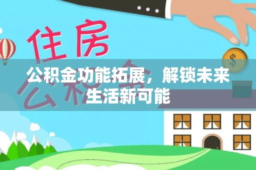 平邑公积金功能拓展，解锁未来生活新可能