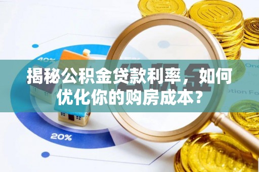 平邑揭秘公积金贷款利率，如何优化你的购房成本？