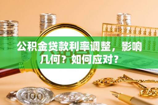 平邑公积金贷款利率调整，影响几何？如何应对？