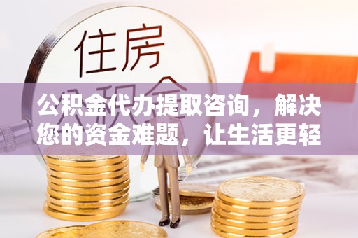 平邑公积金代办提取咨询，解决您的资金难题，让生活更轻松