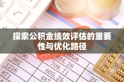 平邑探索公积金绩效评估的重要性与优化路径