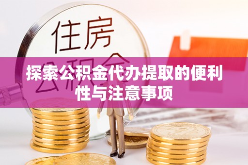 平邑探索公积金代办提取的便利性与注意事项