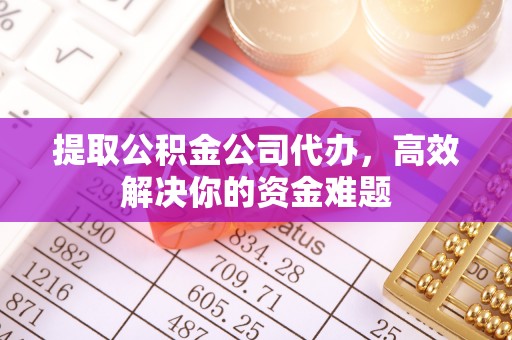 平邑提取公积金公司代办，高效解决你的资金难题