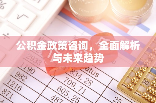平邑公积金政策咨询，全面解析与未来趋势