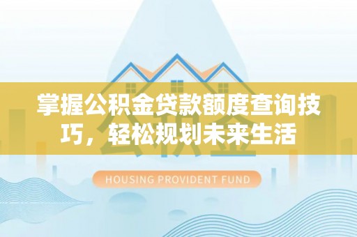 平邑掌握公积金贷款额度查询技巧，轻松规划未来生活
