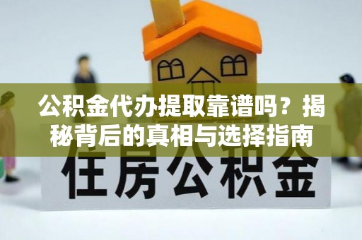 平邑公积金代办提取靠谱吗？揭秘背后的真相与选择指南