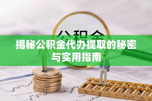 平邑揭秘公积金代办提取的秘密与实用指南