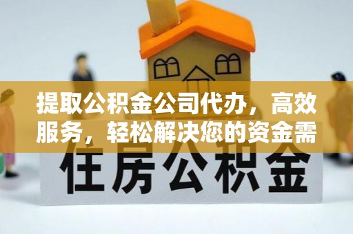 平邑提取公积金公司代办，高效服务，轻松解决您的资金需求