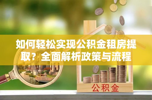 平邑如何轻松实现公积金租房提取？全面解析政策与流程