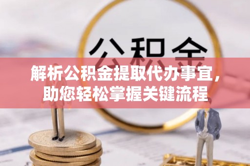 平邑解析公积金提取代办事宜，助您轻松掌握关键流程