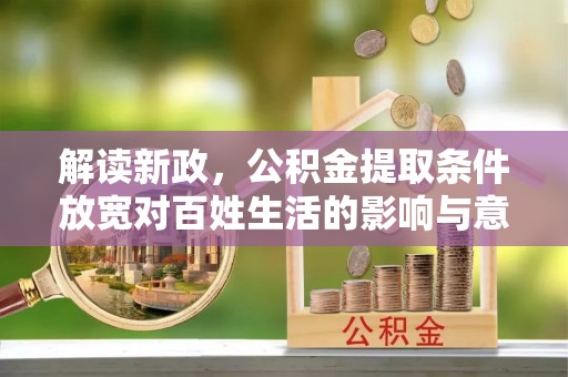 平邑解读新政，公积金提取条件放宽对百姓生活的影响与意义
