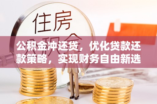 平邑公积金冲还贷，优化贷款还款策略，实现财务自由新选择