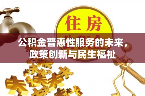 平邑公积金普惠性服务的未来，政策创新与民生福祉