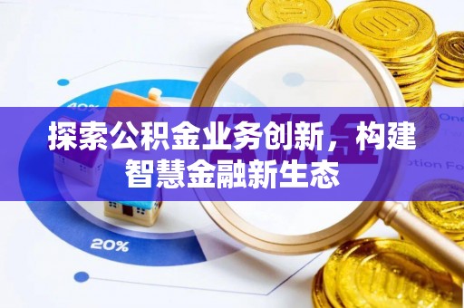 平邑探索公积金业务创新，构建智慧金融新生态