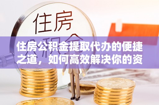 平邑住房公积金提取代办的便捷之道，如何高效解决你的资金需求